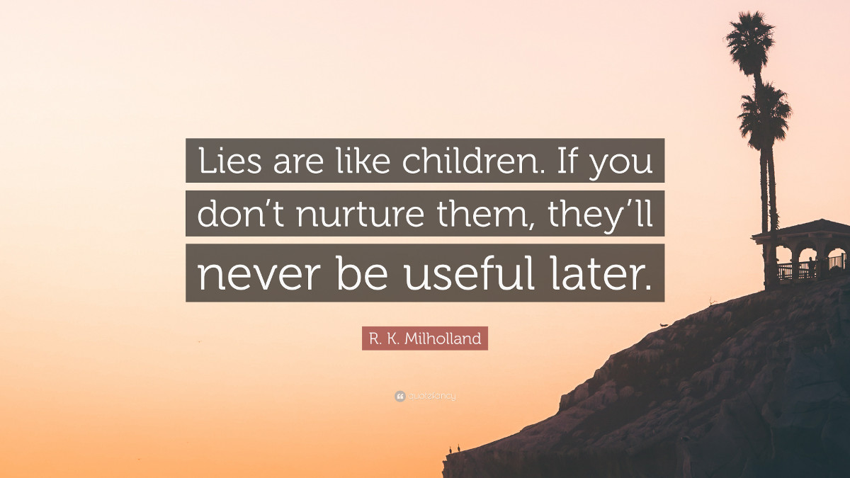 Lies are like children. If you don't nurture them, they'll never be useful later. - R. K. Milholland