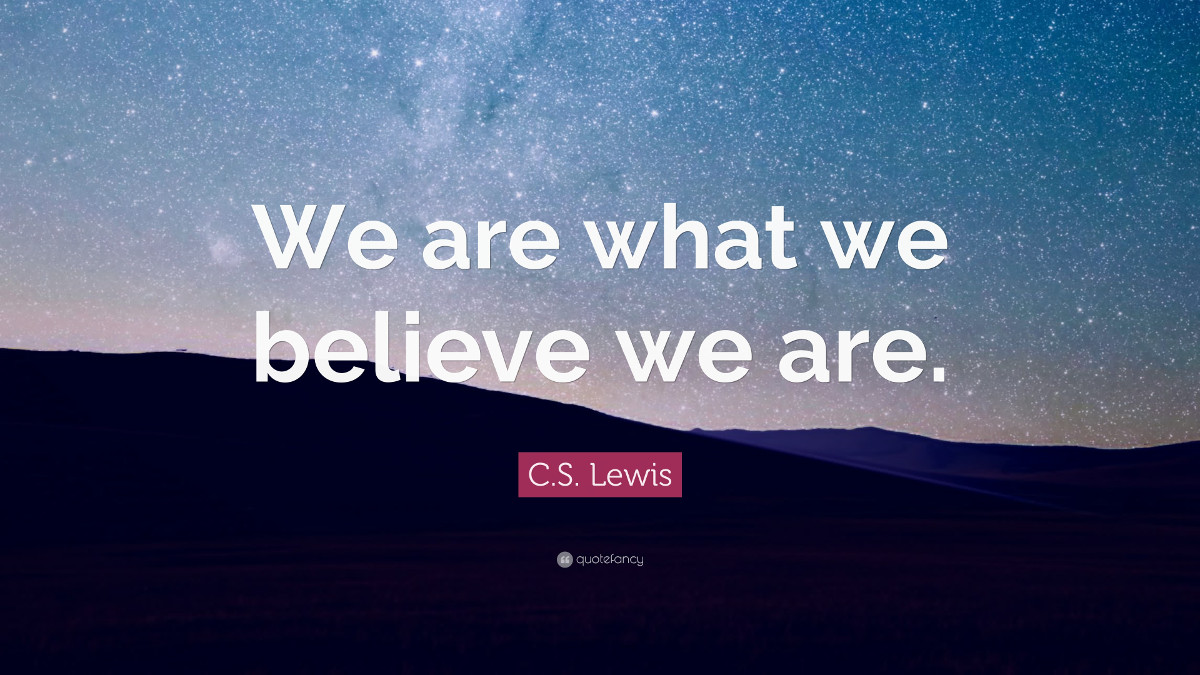 We are what we believe we are. - C.S. Lewis