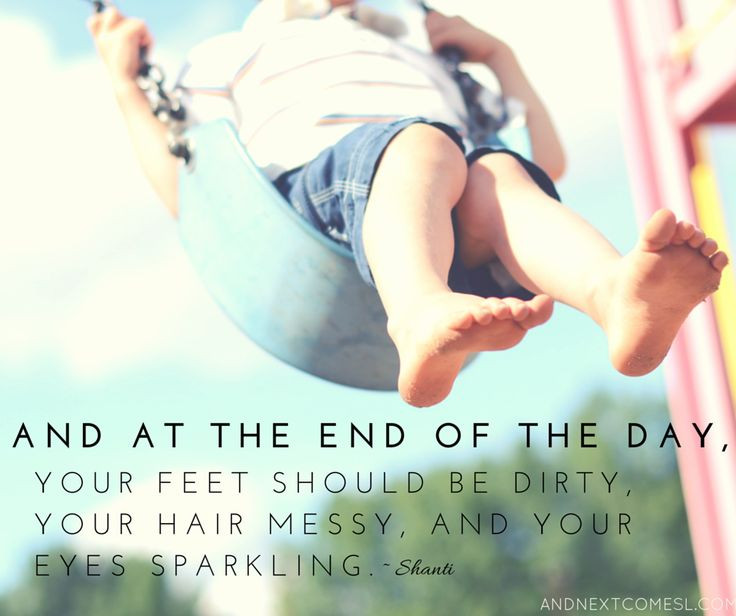 And at the end of the day, your feet should be dirty, your hair messy, and your eyes sparkling. - Shanti