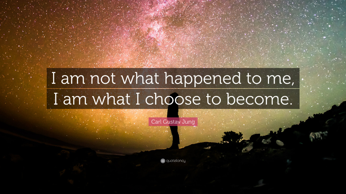 I am not what happened to me, I am what I choose to become. - Carl Gustav Jung