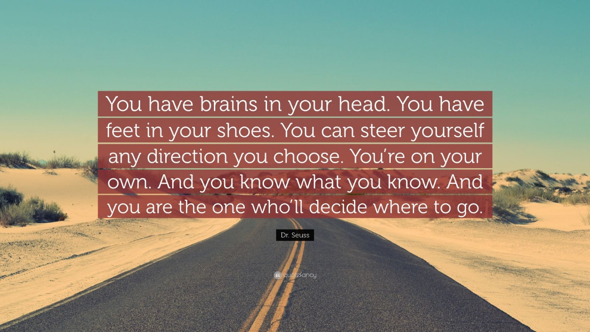 You have brains in your head. You have feet in your shoes. - Dr Seuss